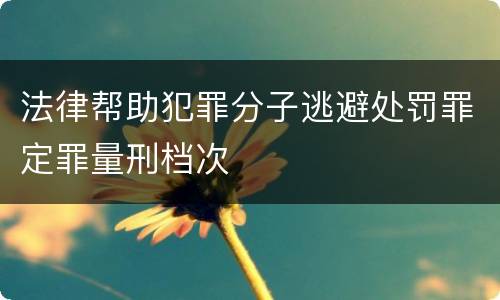 法律帮助犯罪分子逃避处罚罪定罪量刑档次