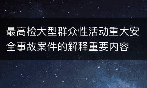 最高检大型群众性活动重大安全事故案件的解释重要内容