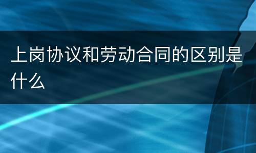 上岗协议和劳动合同的区别是什么