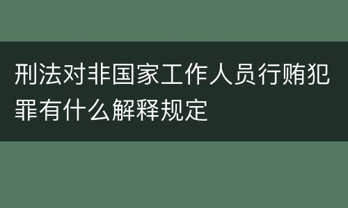 刑法对非国家工作人员行贿犯罪有什么解释规定