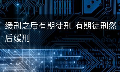 缓刑之后有期徒刑 有期徒刑然后缓刑