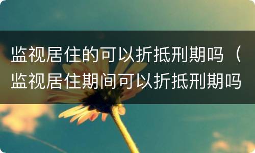 监视居住的可以折抵刑期吗（监视居住期间可以折抵刑期吗）