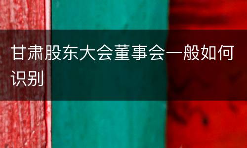 甘肃股东大会董事会一般如何识别