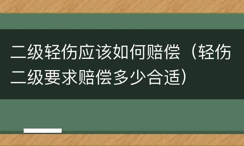 二级轻伤应该如何赔偿（轻伤二级要求赔偿多少合适）