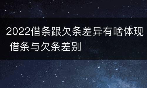 2022借条跟欠条差异有啥体现 借条与欠条差别