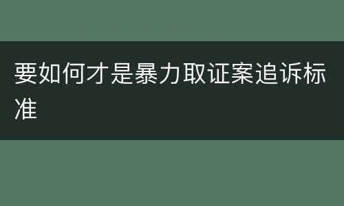 要如何才是暴力取证案追诉标准