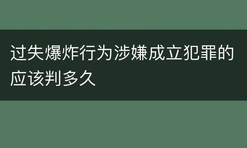 过失爆炸行为涉嫌成立犯罪的应该判多久