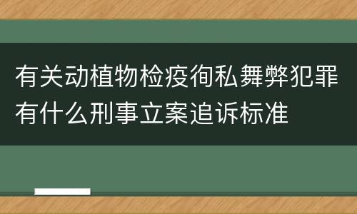 有关动植物检疫徇私舞弊犯罪有什么刑事立案追诉标准