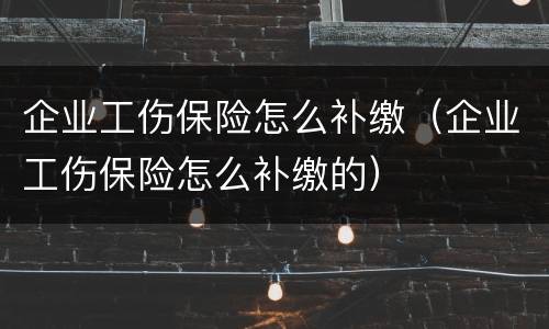 企业工伤保险怎么补缴（企业工伤保险怎么补缴的）