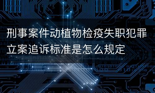 刑事案件动植物检疫失职犯罪立案追诉标准是怎么规定