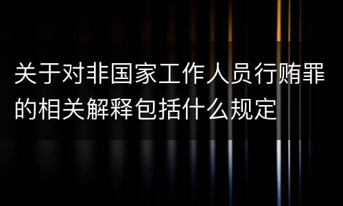 关于对非国家工作人员行贿罪的相关解释包括什么规定