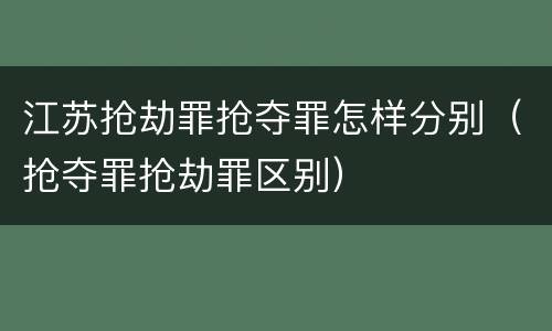 江苏抢劫罪抢夺罪怎样分别（抢夺罪抢劫罪区别）