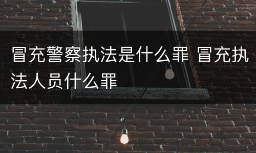 冒充警察执法是什么罪 冒充执法人员什么罪