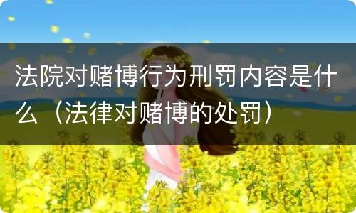 法院对赌博行为刑罚内容是什么（法律对赌博的处罚）