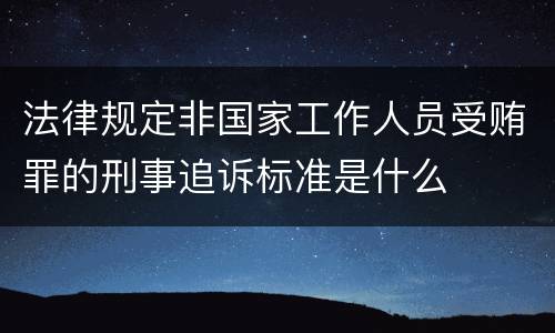 法律规定非国家工作人员受贿罪的刑事追诉标准是什么