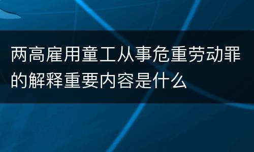 两高雇用童工从事危重劳动罪的解释重要内容是什么