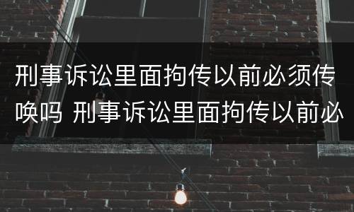 刑事诉讼里面拘传以前必须传唤吗 刑事诉讼里面拘传以前必须传唤吗怎么办