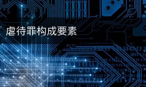 虐待罪构成要素