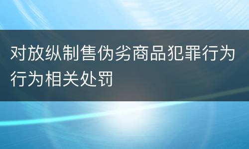 对放纵制售伪劣商品犯罪行为行为相关处罚