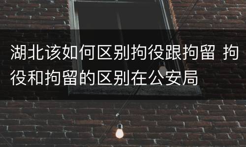 湖北该如何区别拘役跟拘留 拘役和拘留的区别在公安局