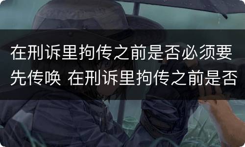 在刑诉里拘传之前是否必须要先传唤 在刑诉里拘传之前是否必须要先传唤人
