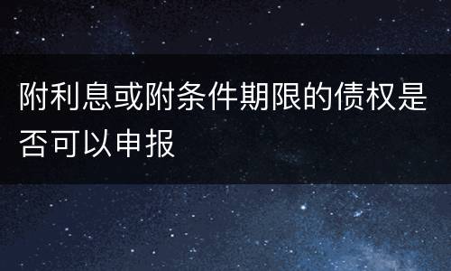 附利息或附条件期限的债权是否可以申报