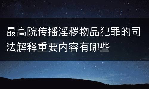 最高院传播淫秽物品犯罪的司法解释重要内容有哪些