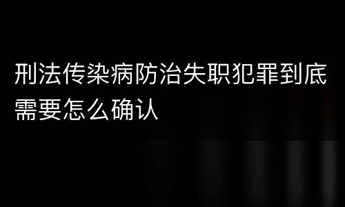 刑法传染病防治失职犯罪到底需要怎么确认