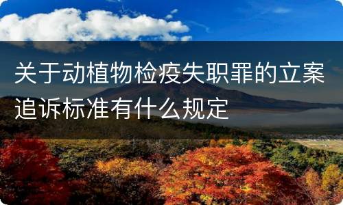 关于动植物检疫失职罪的立案追诉标准有什么规定