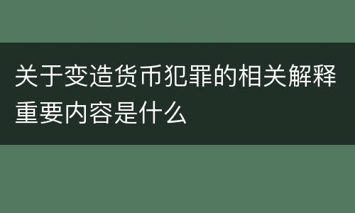 关于变造货币犯罪的相关解释重要内容是什么