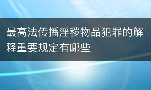 最高法传播淫秽物品犯罪的解释重要规定有哪些