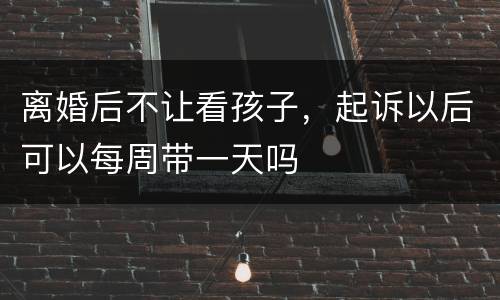 离婚后不让看孩子，起诉以后可以每周带一天吗