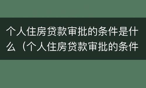 个人住房贷款审批的条件是什么（个人住房贷款审批的条件是什么样的）