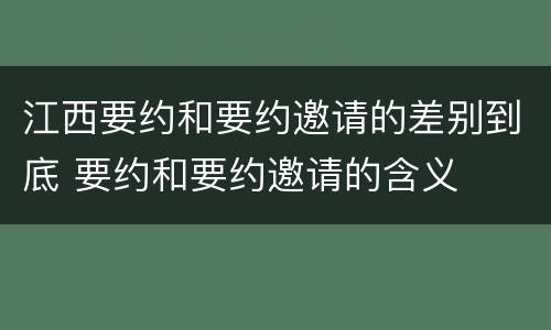 江西要约和要约邀请的差别到底 要约和要约邀请的含义