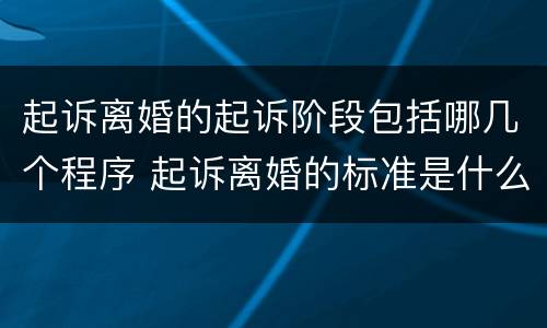 起诉离婚的起诉阶段包括哪几个程序 起诉离婚的标准是什么