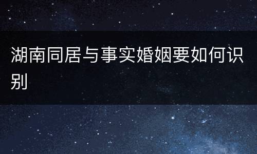 湖南同居与事实婚姻要如何识别