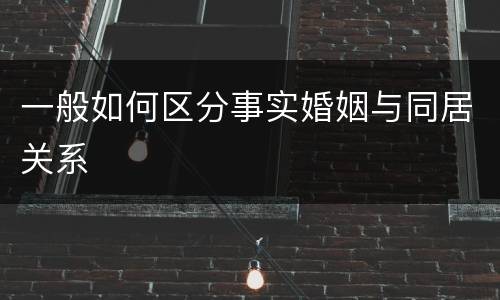 一般如何区分事实婚姻与同居关系