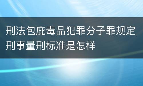 刑法包庇毒品犯罪分子罪规定刑事量刑标准是怎样