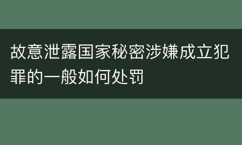 故意泄露国家秘密涉嫌成立犯罪的一般如何处罚