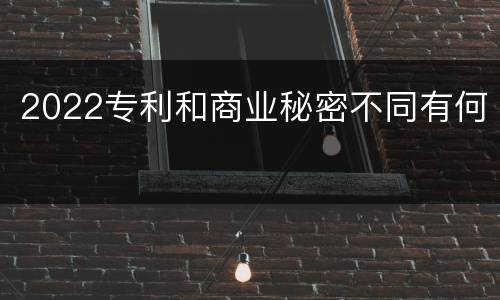 2022专利和商业秘密不同有何