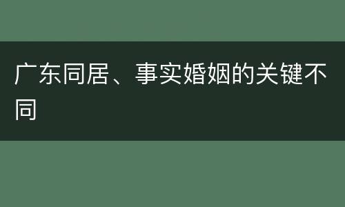 广东同居、事实婚姻的关键不同
