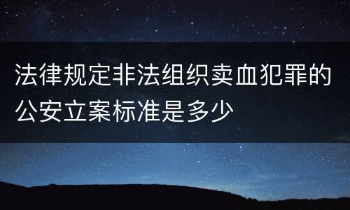法律规定非法组织卖血犯罪的公安立案标准是多少