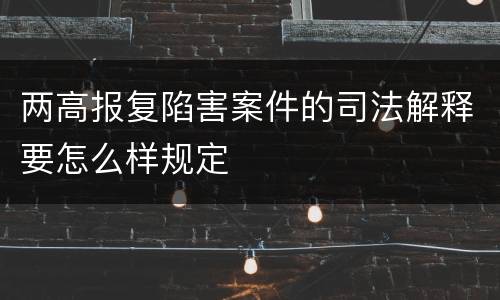 两高报复陷害案件的司法解释要怎么样规定