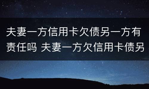 夫妻一方信用卡欠债另一方有责任吗 夫妻一方欠信用卡债另一方有义务还吗
