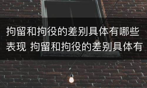 拘留和拘役的差别具体有哪些表现 拘留和拘役的差别具体有哪些表现形式