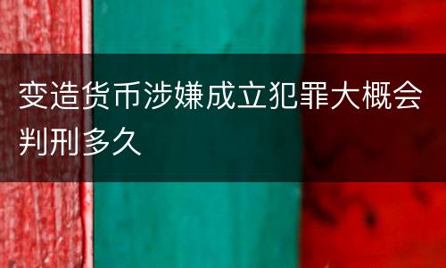 变造货币涉嫌成立犯罪大概会判刑多久