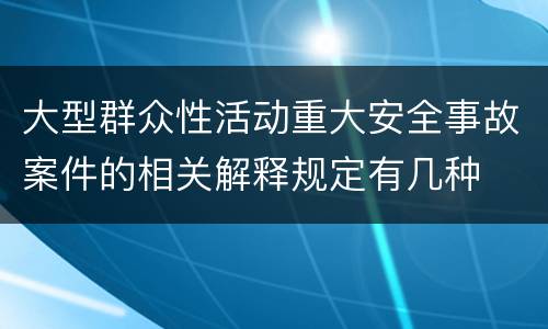 大型群众性活动重大安全事故案件的相关解释规定有几种