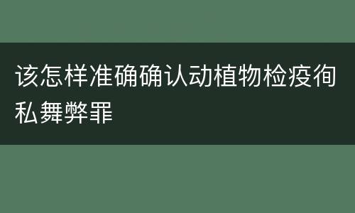 该怎样准确确认动植物检疫徇私舞弊罪