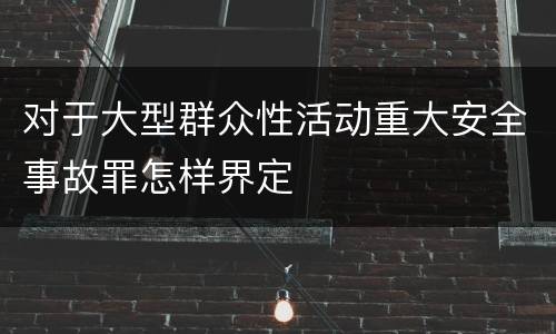 对于大型群众性活动重大安全事故罪怎样界定