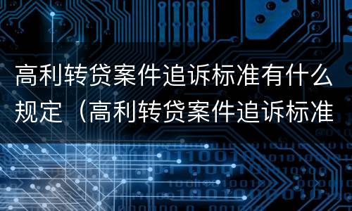 高利转贷案件追诉标准有什么规定（高利转贷案件追诉标准有什么规定吗）